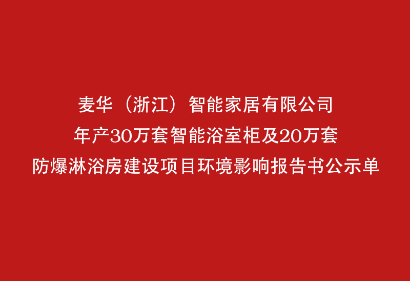 麦华（浙江）智能家居有限公司年产30万套智能浴室柜及20万套防爆孤独浴房建设项目环境影响报告书公表示单